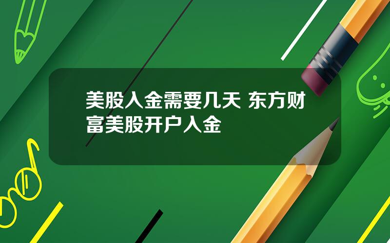 美股入金需要几天 东方财富美股开户入金